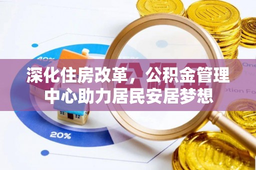 章贡深化住房改革，公积金管理中心助力居民安居梦想