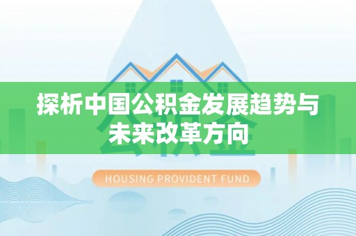 章贡探析中国公积金发展趋势与未来改革方向