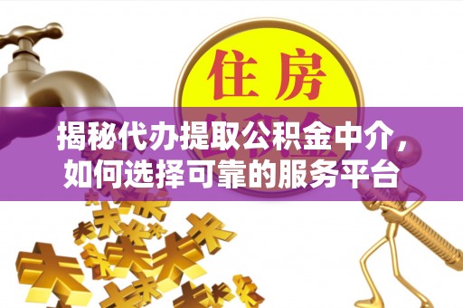 章贡揭秘代办提取公积金中介，如何选择可靠的服务平台