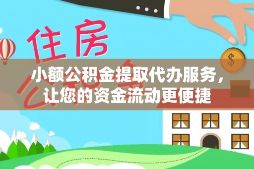 章贡小额公积金提取代办服务，让您的资金流动更便捷