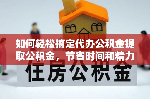 章贡如何轻松搞定代办公积金提取公积金，节省时间和精力的秘密武器