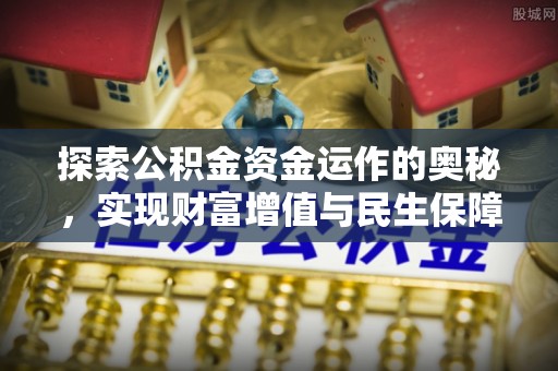 章贡探索公积金资金运作的奥秘，实现财富增值与民生保障