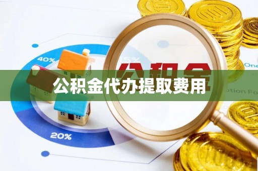 章贡公积金代办提取费用