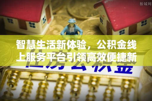 章贡智慧生活新体验，公积金线上服务平台引领高效便捷新潮流