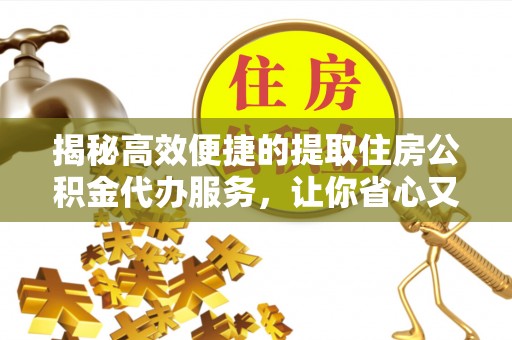 章贡揭秘高效便捷的提取住房公积金代办服务，让你省心又省力