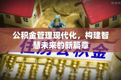 章贡公积金管理现代化，构建智慧未来的新篇章