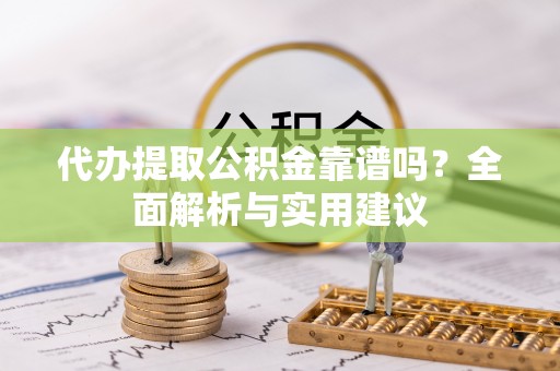 章贡代办提取公积金靠谱吗？全面解析与实用建议