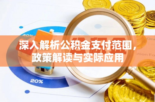 章贡深入解析公积金支付范围，政策解读与实际应用