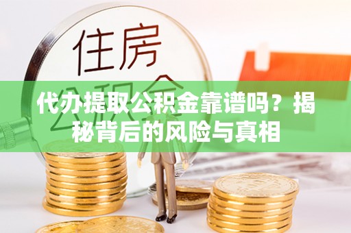 章贡代办提取公积金靠谱吗？揭秘背后的风险与真相