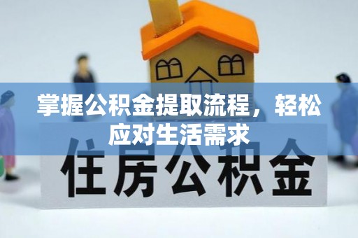 章贡掌握公积金提取流程，轻松应对生活需求