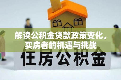 章贡解读公积金贷款政策变化，买房者的机遇与挑战