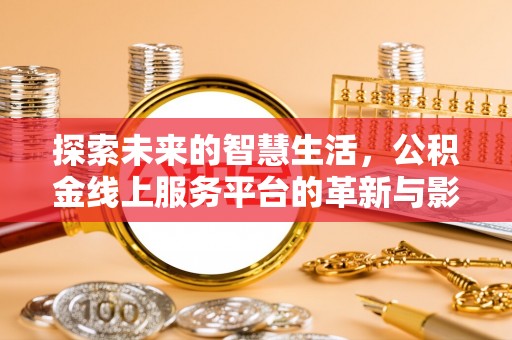 章贡探索未来的智慧生活，公积金线上服务平台的革新与影响