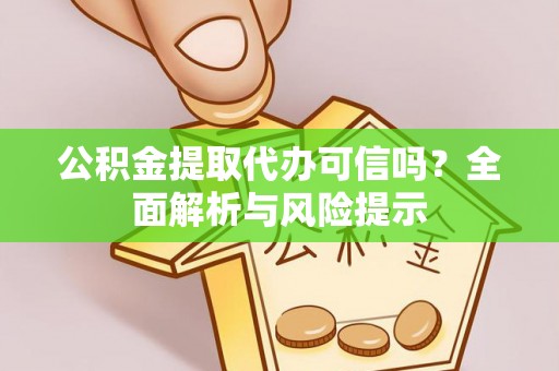 章贡公积金提取代办可信吗？全面解析与风险提示