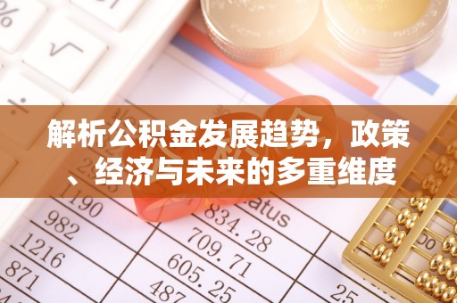 章贡解析公积金发展趋势，政策、经济与未来的多重维度