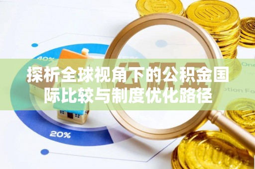 章贡探析全球视角下的公积金国际比较与制度优化路径