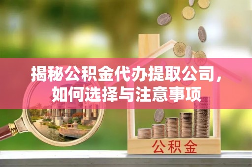 章贡揭秘公积金代办提取公司，如何选择与注意事项