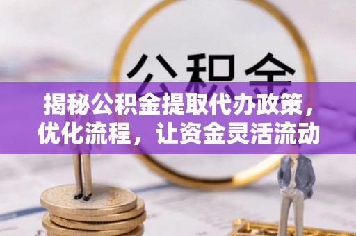章贡揭秘公积金提取代办政策，优化流程，让资金灵活流动