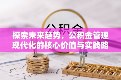 章贡探索未来趋势，公积金管理现代化的核心价值与实践路径