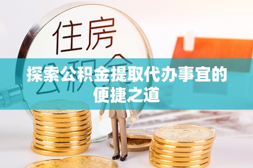 章贡探索公积金提取代办事宜的便捷之道