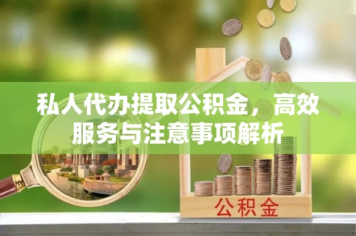 章贡私人代办提取公积金，高效服务与注意事项解析