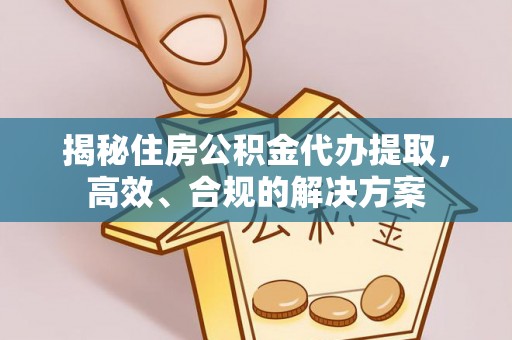 章贡揭秘住房公积金代办提取，高效、合规的解决方案
