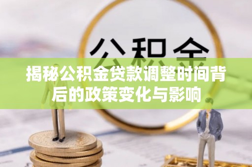 章贡揭秘公积金贷款调整时间背后的政策变化与影响