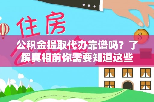 章贡公积金提取代办靠谱吗？了解真相前你需要知道这些