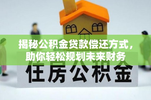章贡揭秘公积金贷款偿还方式，助你轻松规划未来财务