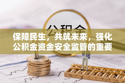 章贡保障民生，共筑未来，强化公积金资金安全监管的重要性