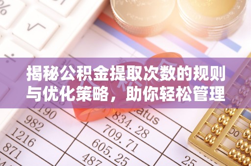 章贡揭秘公积金提取次数的规则与优化策略，助你轻松管理财务