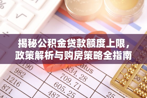 章贡揭秘公积金贷款额度上限，政策解析与购房策略全指南