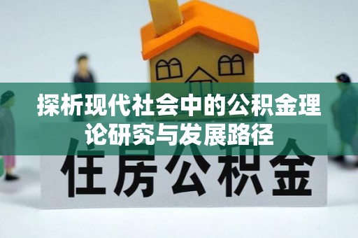 章贡探析现代社会中的公积金理论研究与发展路径