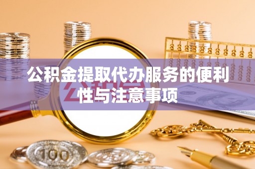 章贡公积金提取代办服务的便利性与注意事项