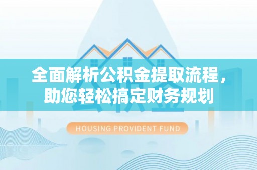 章贡全面解析公积金提取流程，助您轻松搞定财务规划