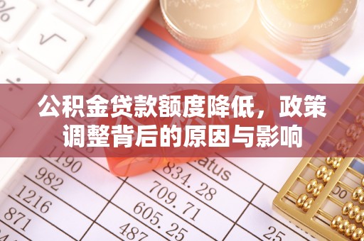 章贡公积金贷款额度降低，政策调整背后的原因与影响