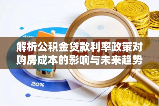 章贡解析公积金贷款利率政策对购房成本的影响与未来趋势