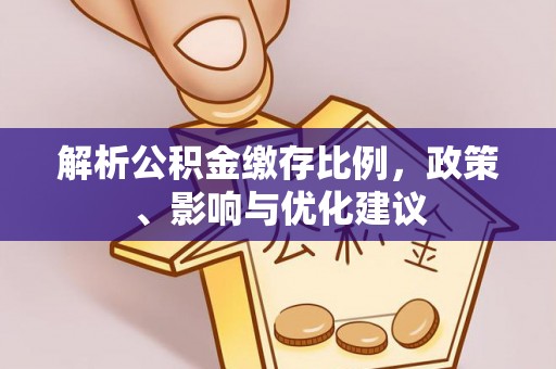 章贡解析公积金缴存比例，政策、影响与优化建议