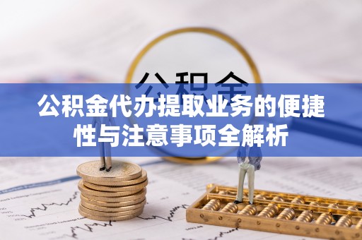 章贡公积金代办提取业务的便捷性与注意事项全解析