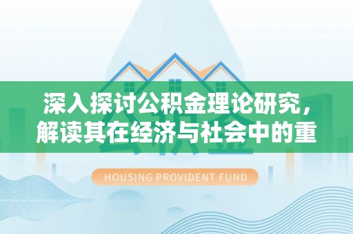 章贡深入探讨公积金理论研究，解读其在经济与社会中的重要角色