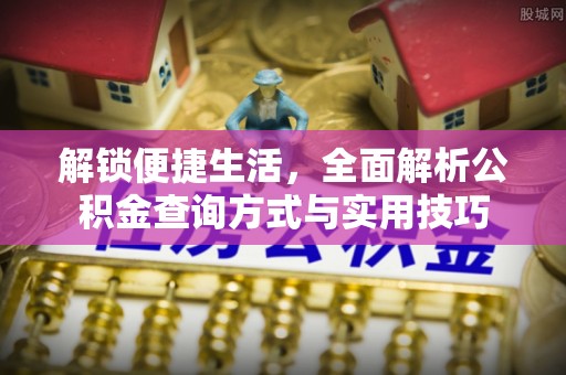 章贡解锁便捷生活，全面解析公积金查询方式与实用技巧