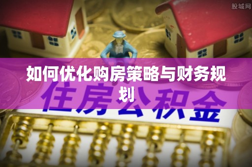 章贡如何优化购房策略与财务规划