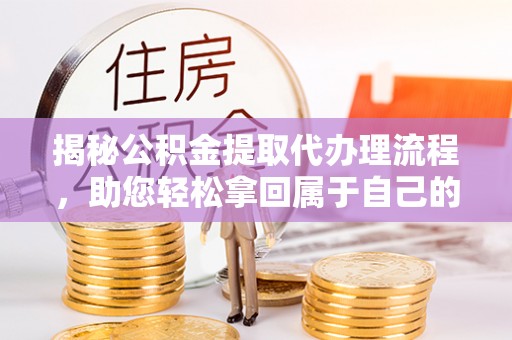 章贡揭秘公积金提取代办理流程，助您轻松拿回属于自己的钱