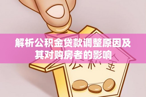 章贡解析公积金贷款调整原因及其对购房者的影响