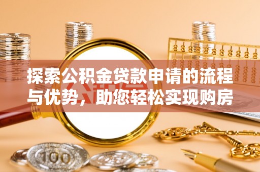 章贡探索公积金贷款申请的流程与优势，助您轻松实现购房梦想