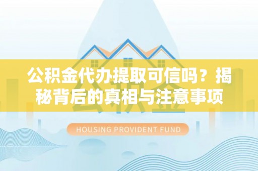 章贡公积金代办提取可信吗？揭秘背后的真相与注意事项