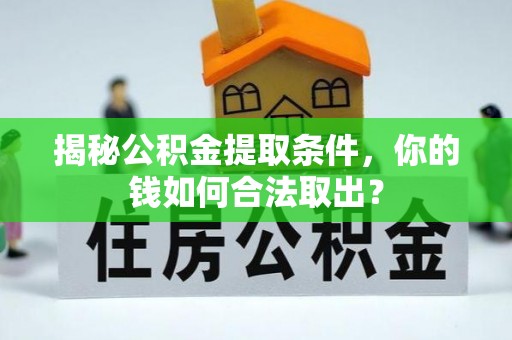 章贡揭秘公积金提取条件，你的钱如何合法取出？