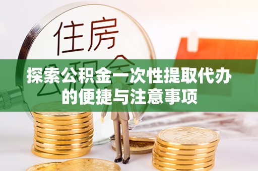 章贡探索公积金一次性提取代办的便捷与注意事项