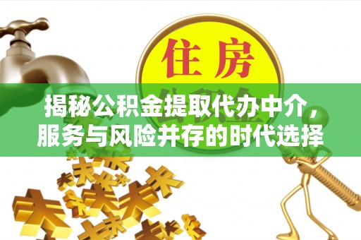 章贡揭秘公积金提取代办中介，服务与风险并存的时代选择