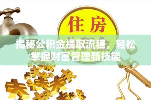 章贡揭秘公积金提取流程，轻松掌握财富管理新技能