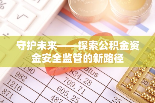 章贡守护未来——探索公积金资金安全监管的新路径
